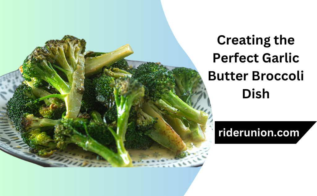 Creating the Perfect Garlic Butter Broccoli Dish